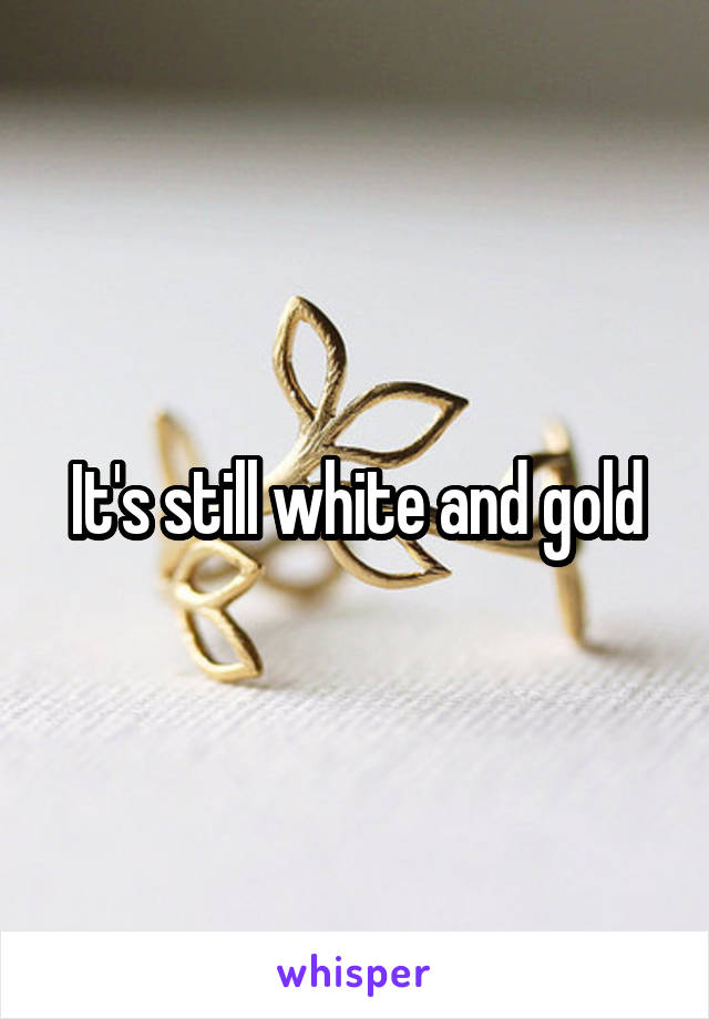 It's still white and gold