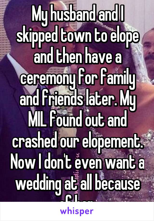 My husband and I skipped town to elope and then have a ceremony for family and friends later. My MIL found out and crashed our elopement. Now I don't even want a wedding at all because of her.