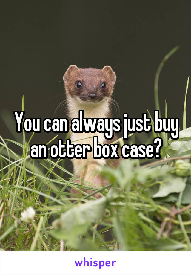 You can always just buy an otter box case?