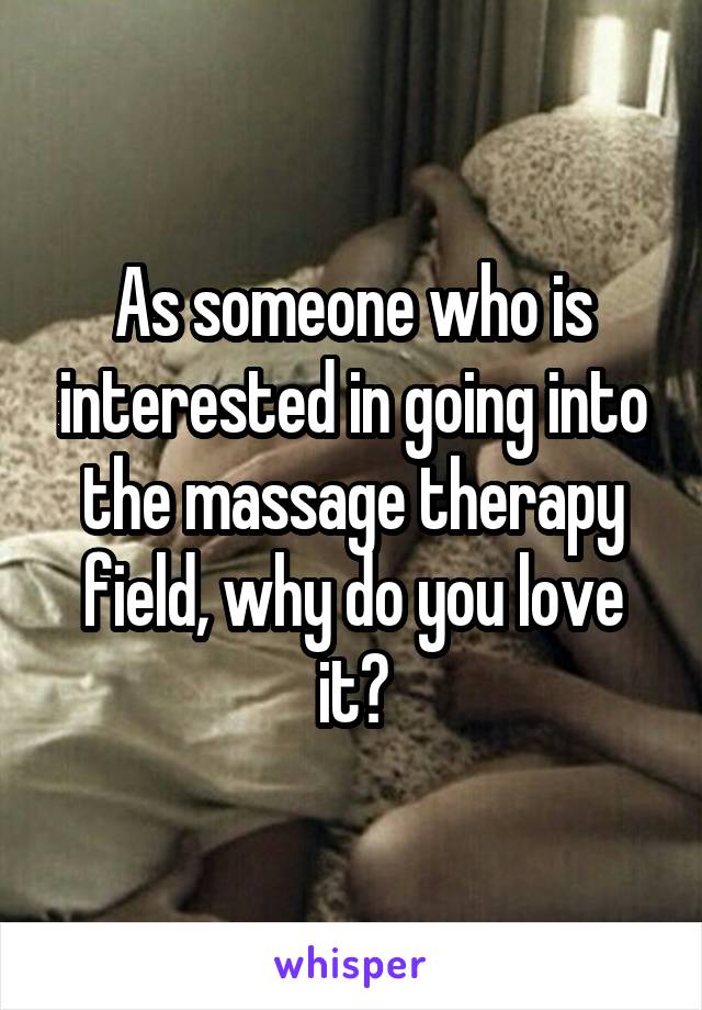 As someone who is interested in going into the massage therapy field, why do you love it?