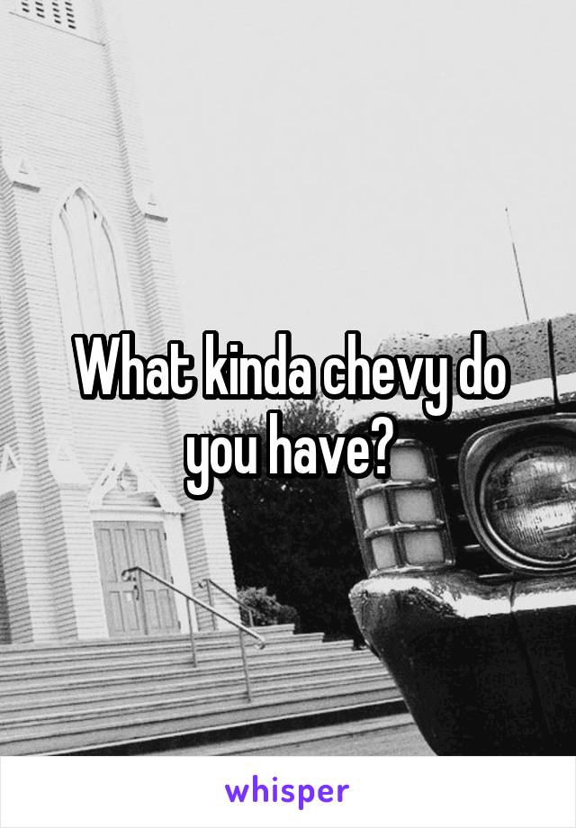 What kinda chevy do you have?