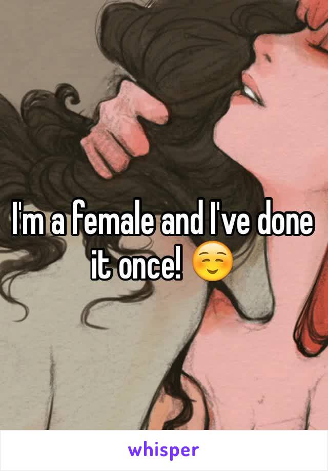 I'm a female and I've done it once! ☺️