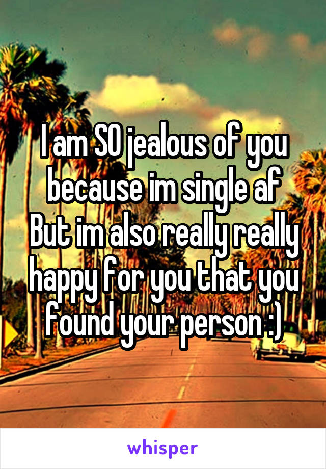 I am SO jealous of you because im single af
But im also really really happy for you that you found your person :)