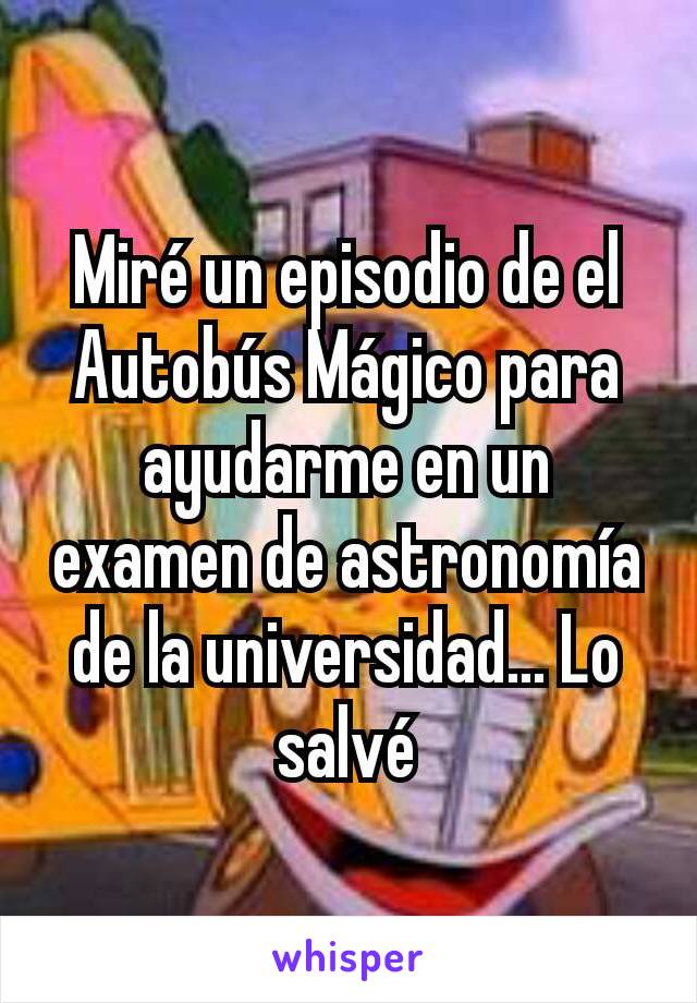 Miré un episodio de el Autobús Mágico para ayudarme en un examen de astronomía de la universidad... Lo salvé