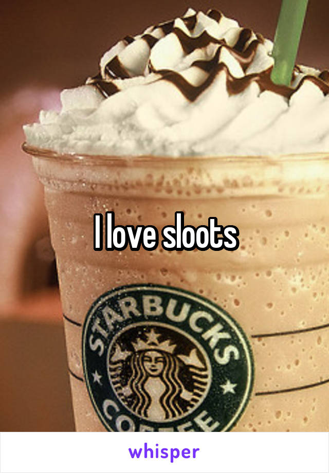 I love sloots