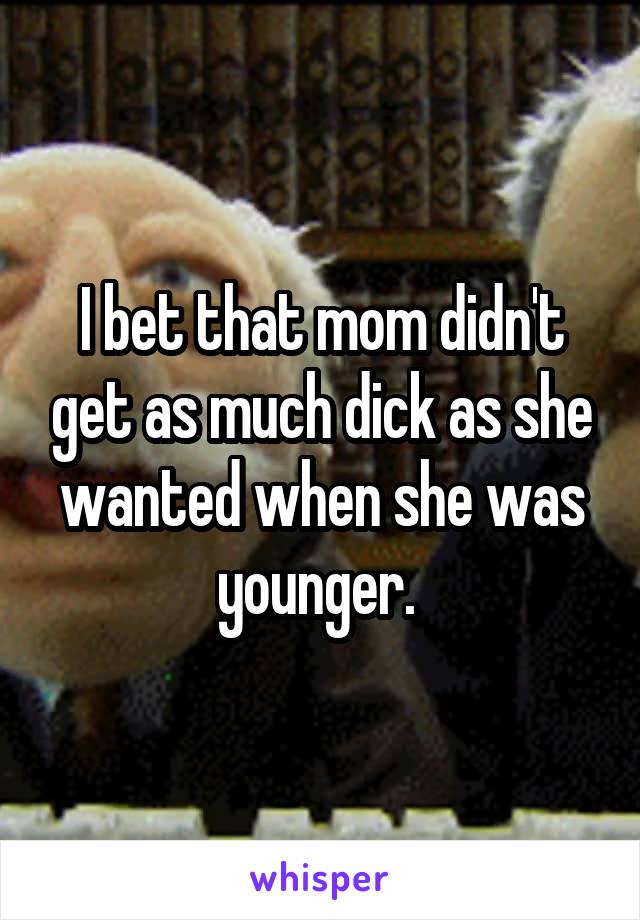 I bet that mom didn't get as much dick as she wanted when she was younger. 