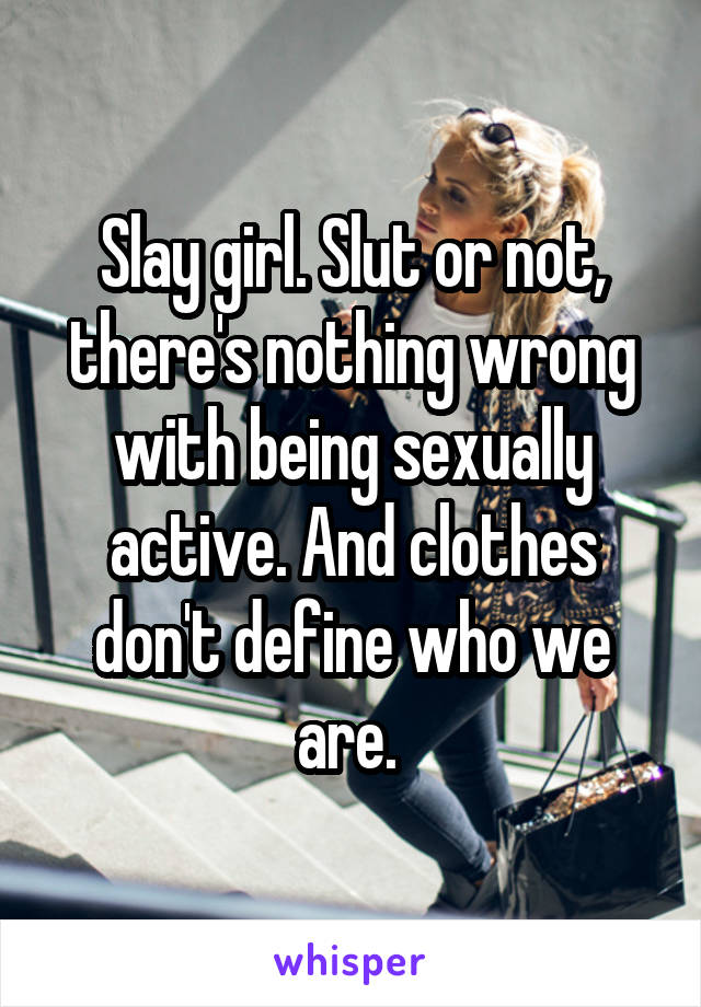 Slay girl. Slut or not, there's nothing wrong with being sexually active. And clothes don't define who we are. 