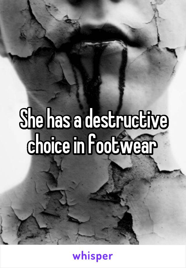 She has a destructive choice in footwear 