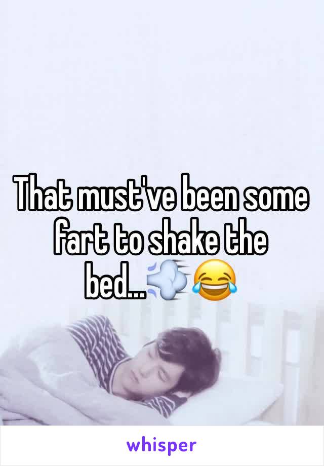 That must've been some fart to shake the bed...💨😂