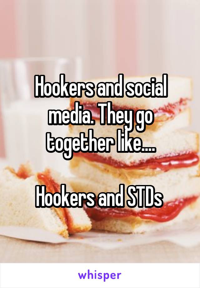 Hookers and social media. They go together like....

Hookers and STDs 