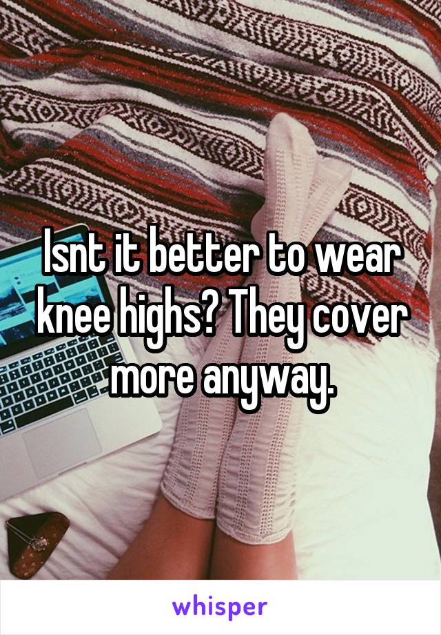 Isnt it better to wear knee highs? They cover more anyway.