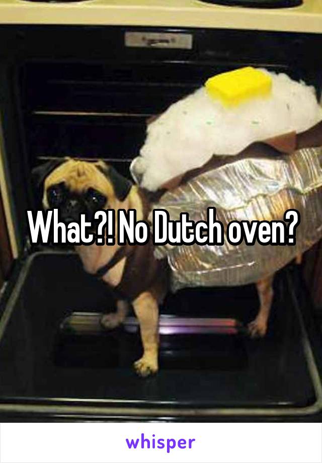 What?! No Dutch oven?