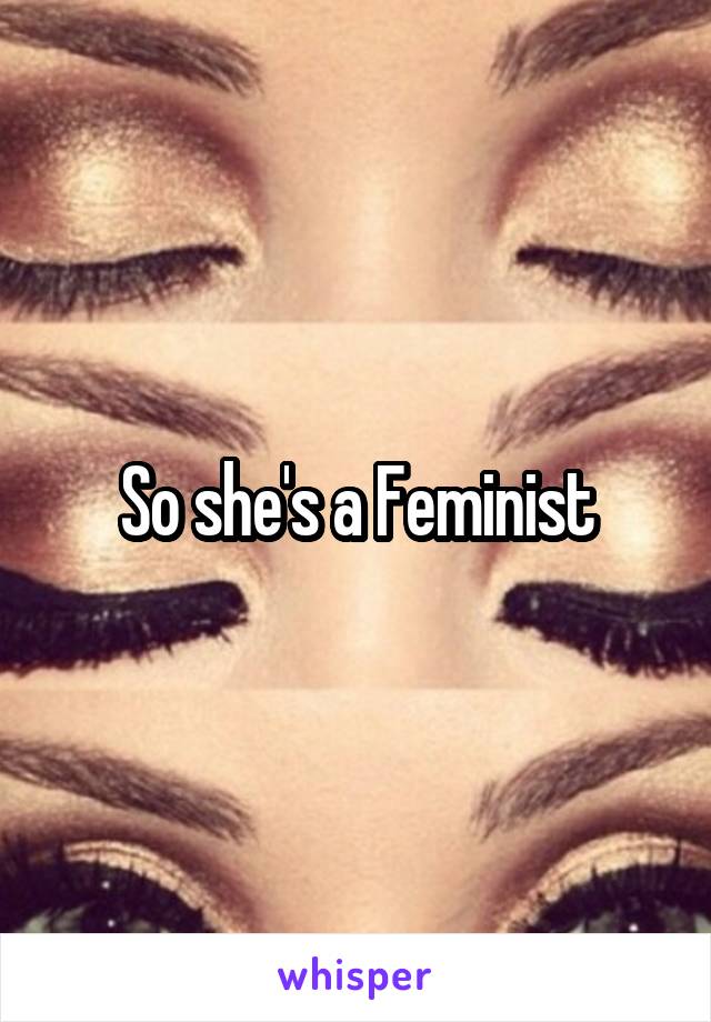 So she's a Feminist