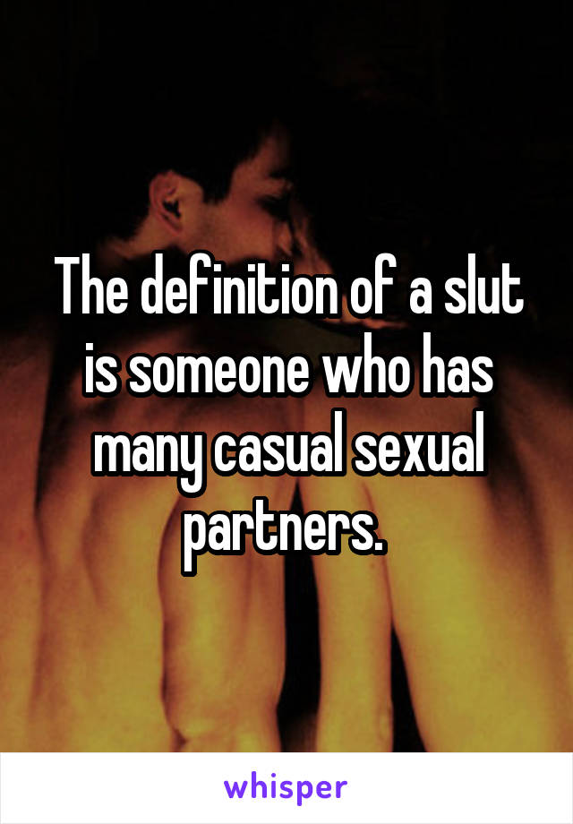 The definition of a slut is someone who has many casual sexual partners. 