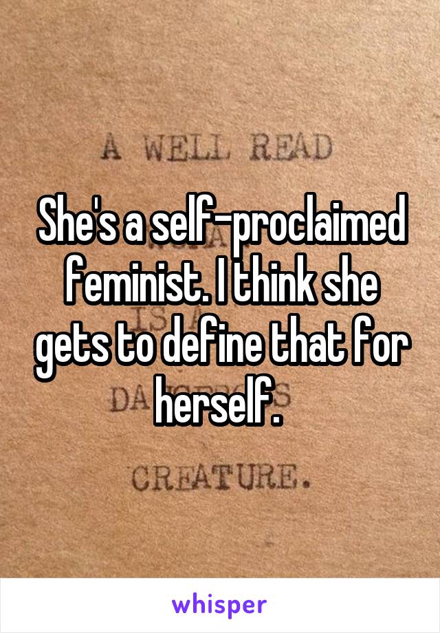 She's a self-proclaimed feminist. I think she gets to define that for herself. 