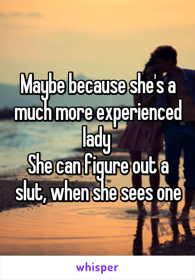 Maybe because she's a much more experienced lady 
She can figure out a slut, when she sees one