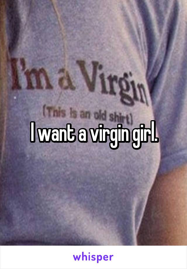 I want a virgin girl.