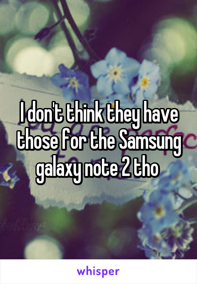 I don't think they have those for the Samsung galaxy note 2 tho 