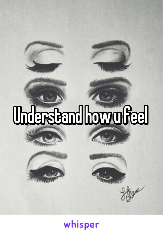 Understand how u feel 