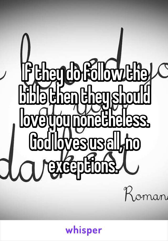 If they do follow the bible then they should love you nonetheless. God loves us all, no exceptions. 