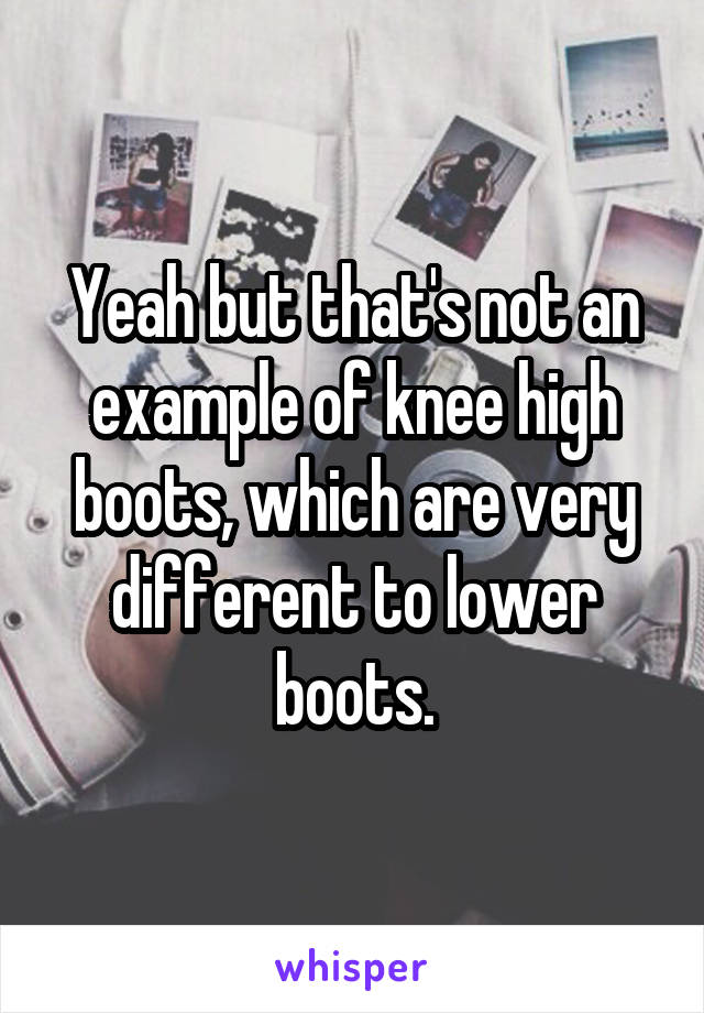 Yeah but that's not an example of knee high boots, which are very different to lower boots.