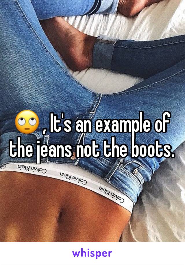 🙄 , It's an example of the jeans not the boots.