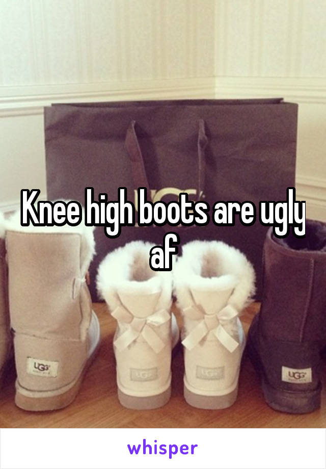 Knee high boots are ugly af