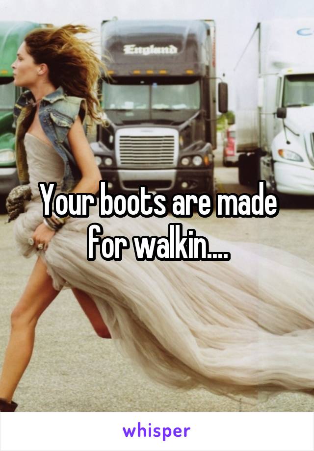 Your boots are made for walkin....