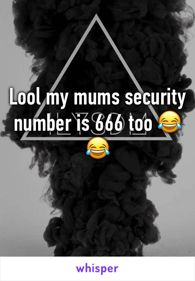 Lool my mums security number is 666 too 😂😂