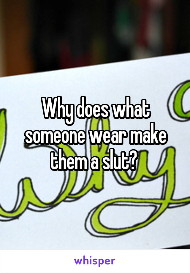 Why does what someone wear make them a slut? 