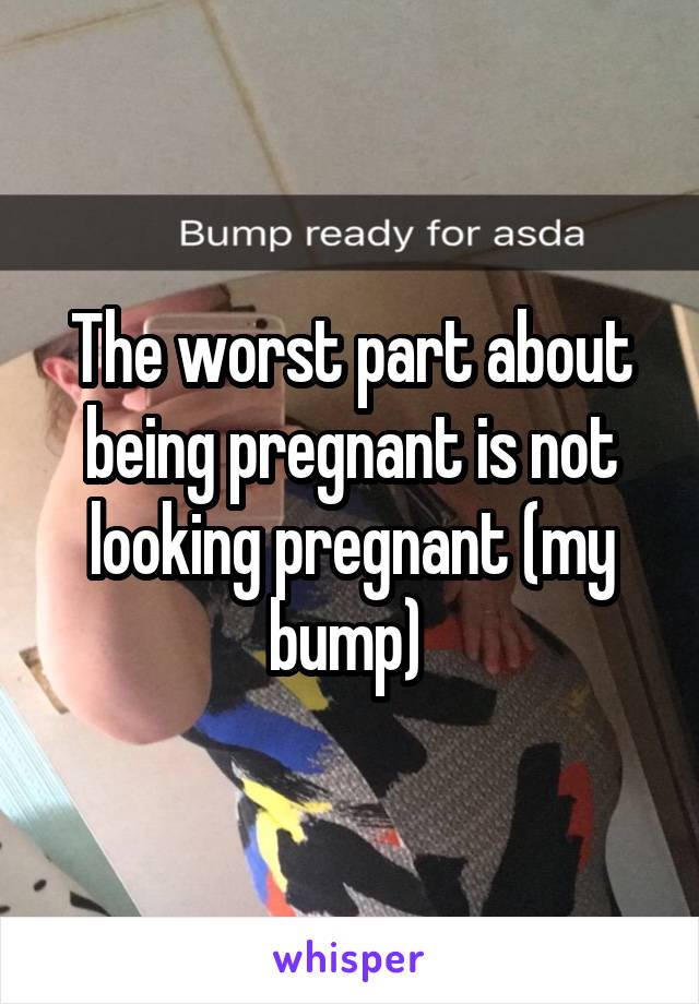 The worst part about being pregnant is not looking pregnant (my bump) 