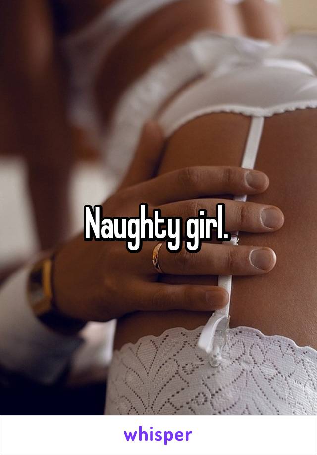 Naughty girl. 