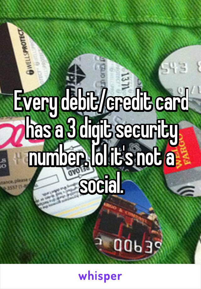 Every debit/credit card has a 3 digit security number. lol it's not a social.