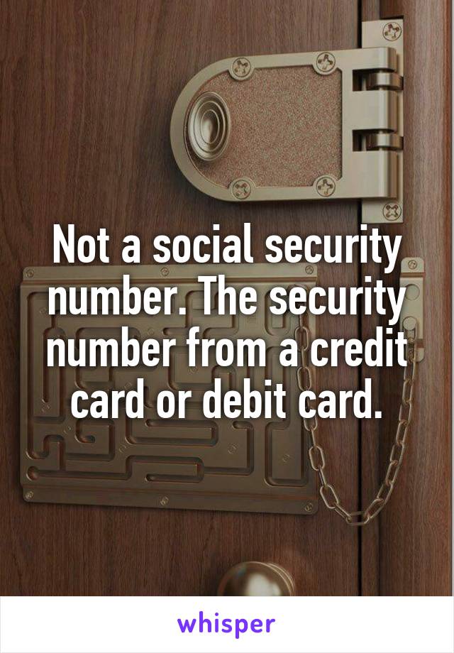 Not a social security number. The security number from a credit card or debit card.