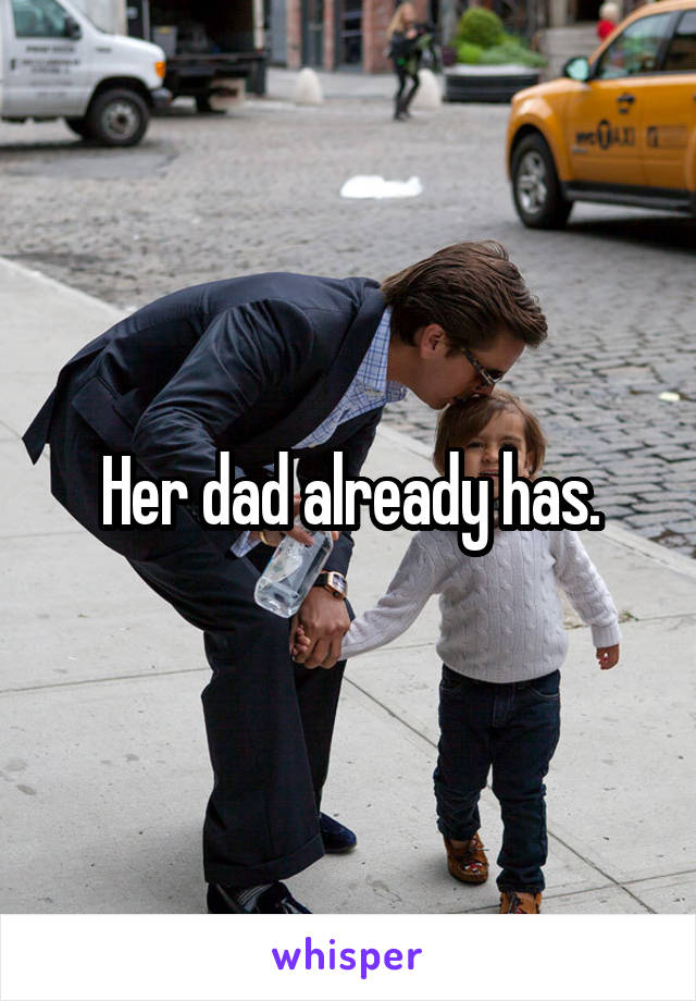 Her dad already has.