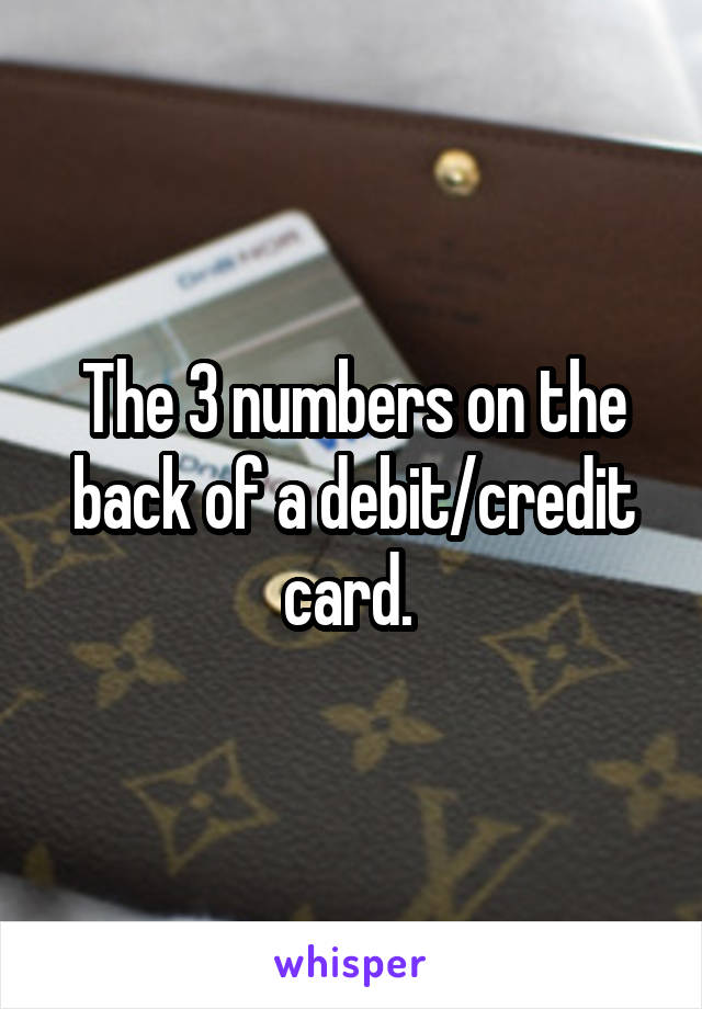 The 3 numbers on the back of a debit/credit card. 