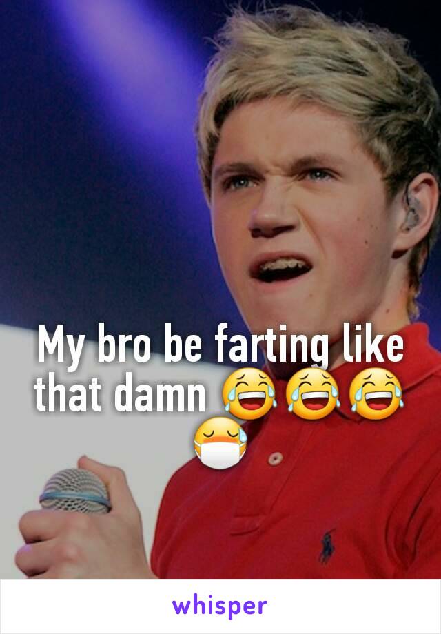 My bro be farting like that damn 😂😂😂😷