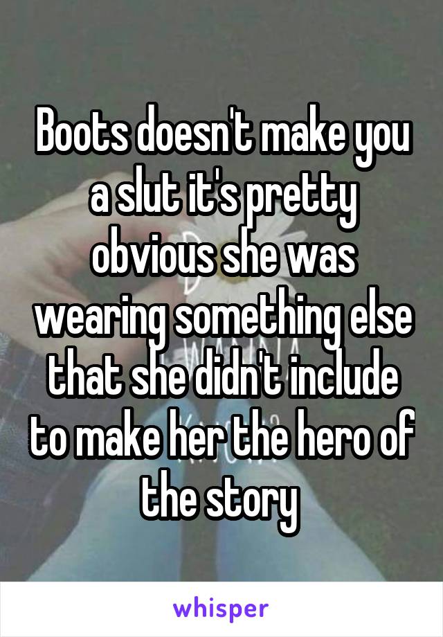 Boots doesn't make you a slut it's pretty obvious she was wearing something else that she didn't include to make her the hero of the story 