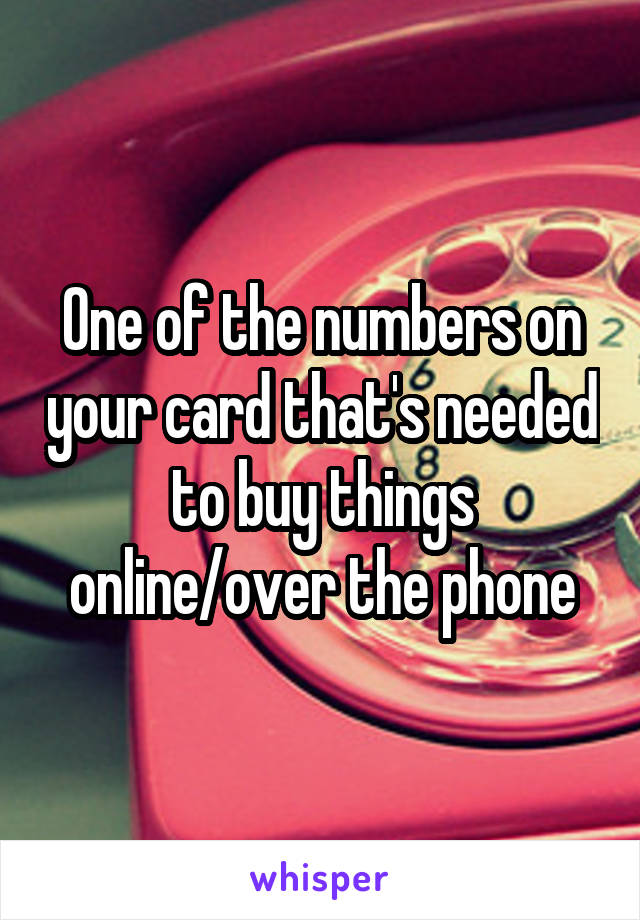 One of the numbers on your card that's needed to buy things online/over the phone