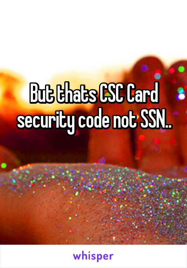 But thats CSC Card security code not SSN..

