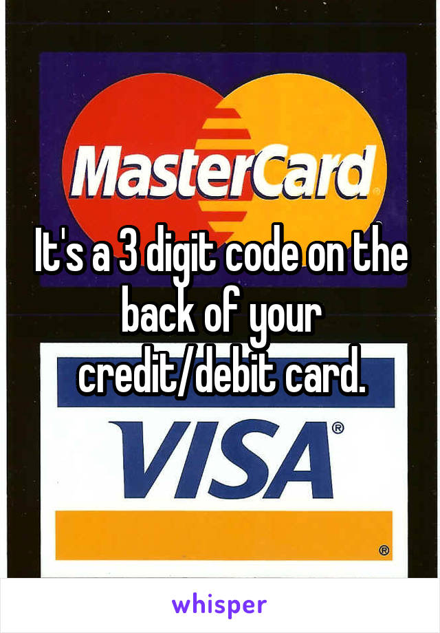 It's a 3 digit code on the back of your credit/debit card.