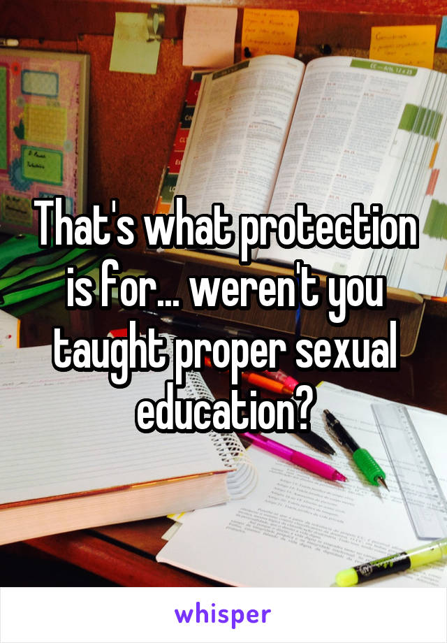 That's what protection is for... weren't you taught proper sexual education?