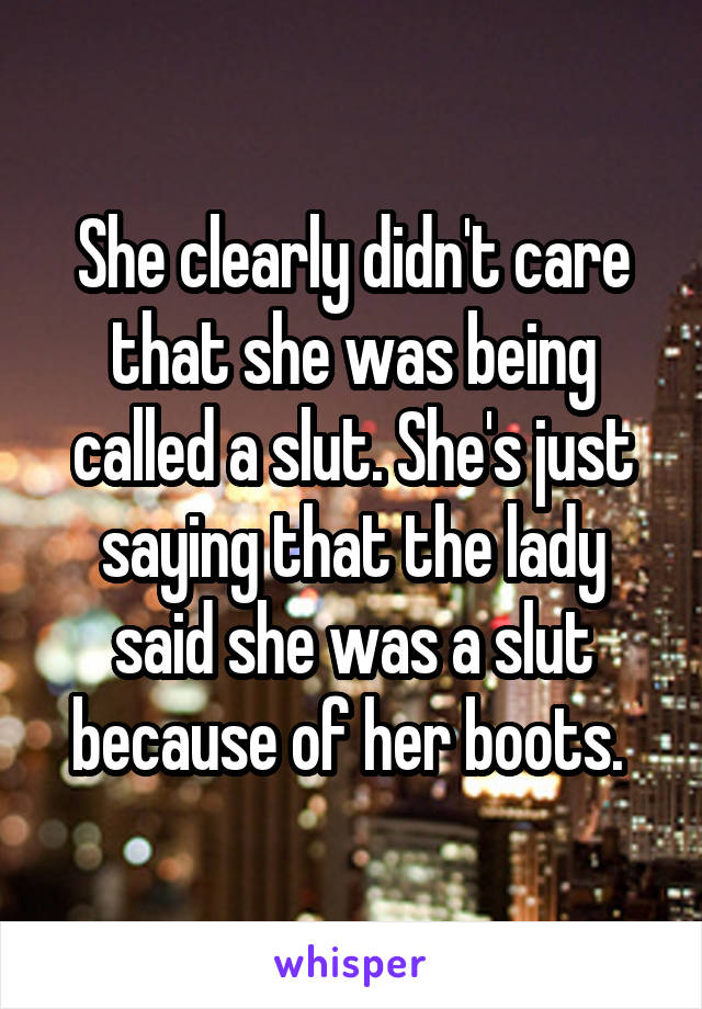 She clearly didn't care that she was being called a slut. She's just saying that the lady said she was a slut because of her boots. 