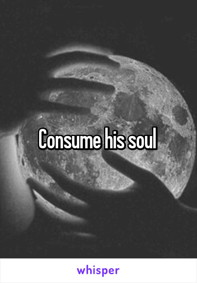Consume his soul 