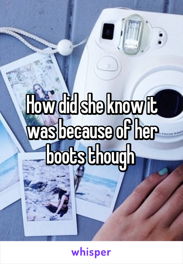 How did she know it was because of her boots though 