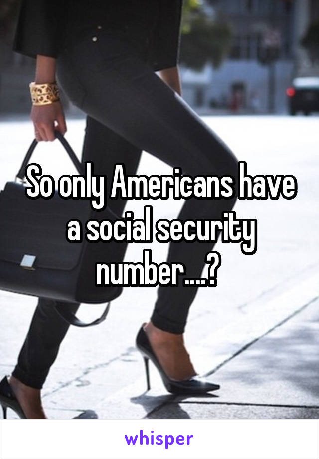So only Americans have a social security number....? 