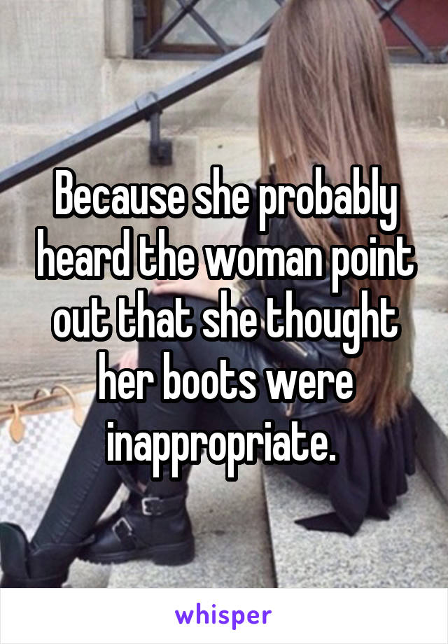 Because she probably heard the woman point out that she thought her boots were inappropriate. 