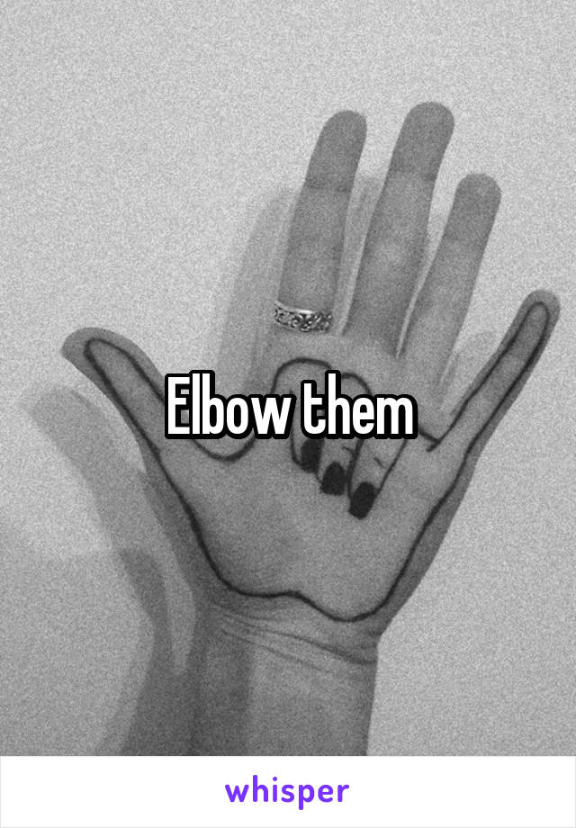 Elbow them