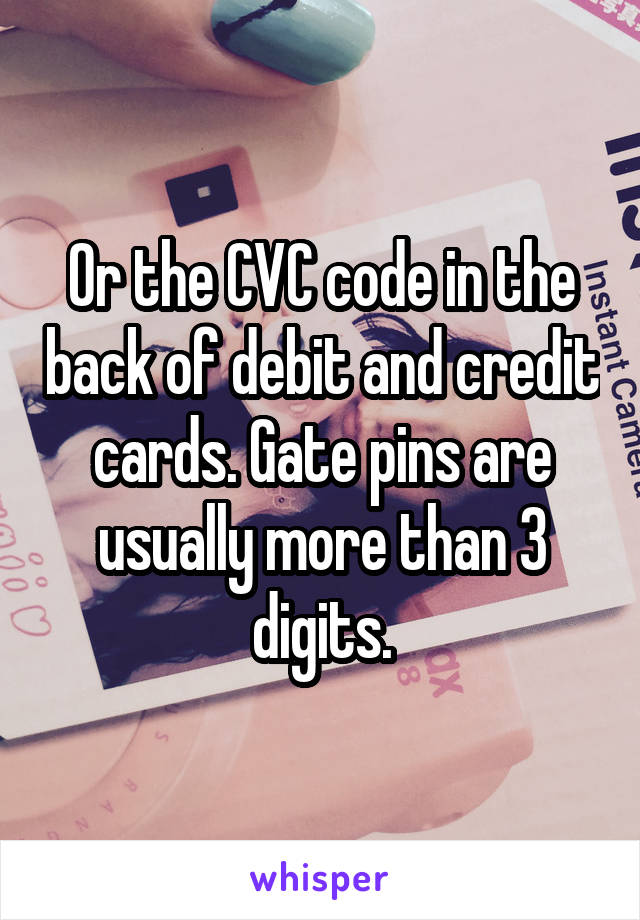 Or the CVC code in the back of debit and credit cards. Gate pins are usually more than 3 digits.