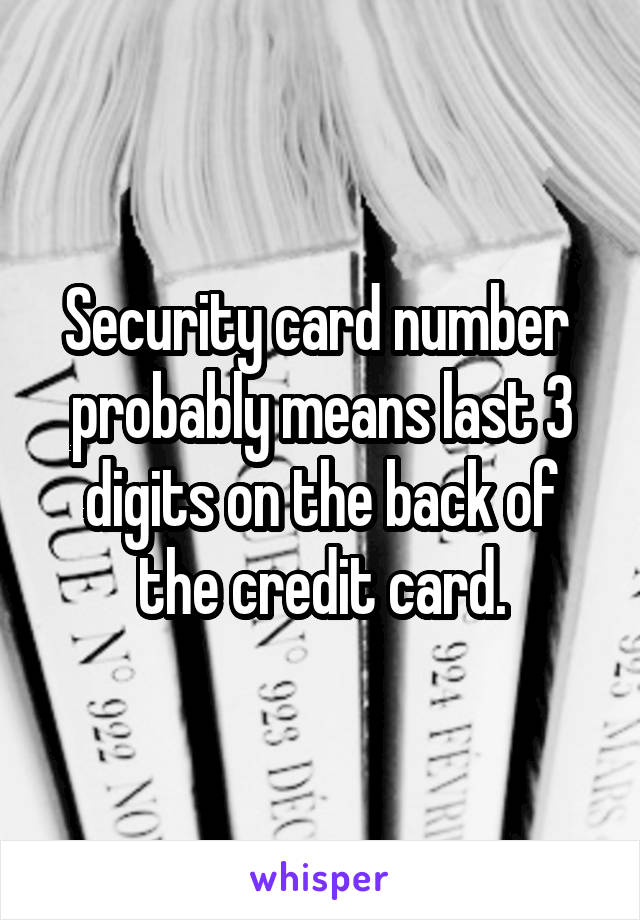 Security card number  probably means last 3 digits on the back of the credit card.